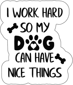 I Work Hard So My Dog Can Have Nice Things Vinyl Sticker